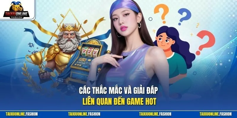 Các thắc mắc và giải đáp liên quan đến game hot