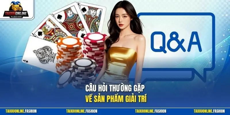 Câu hỏi thường gặp về sản phẩm giải trí