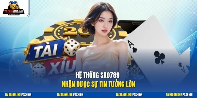 Hệ thống Sao789 nhận được sự tin tưởng lớn