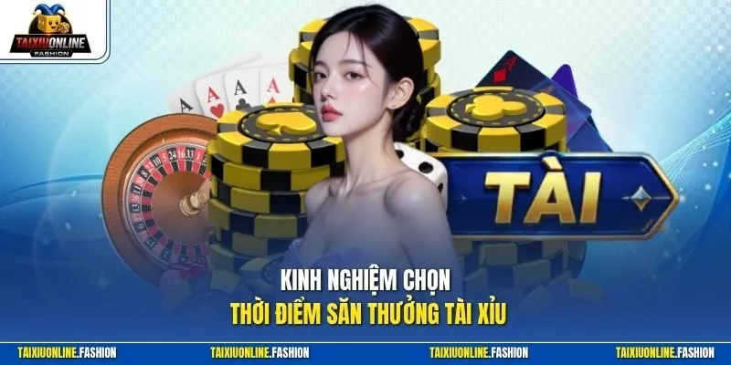 Kinh nghiệm chọn thời điểm săn thưởng tài xỉu