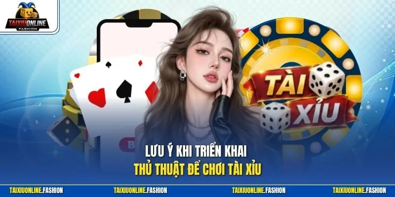 Lưu ý khi triển khai thủ thuật để chơi tài xỉu