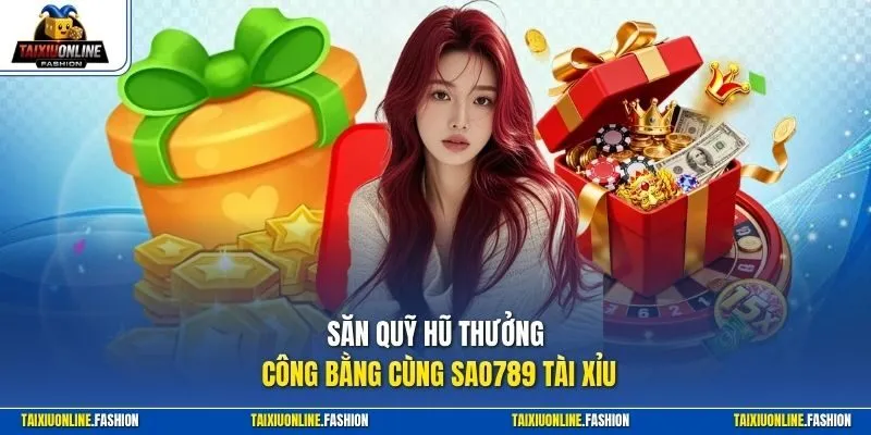 Săn quỹ hũ thưởng công bằng cùng Sao789 Tài Xỉu