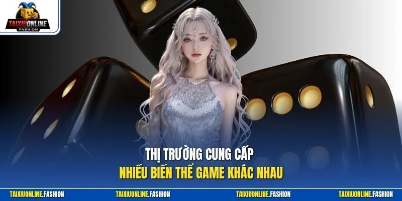 Thị trường cung cấp nhiều biến thể game khác nhau