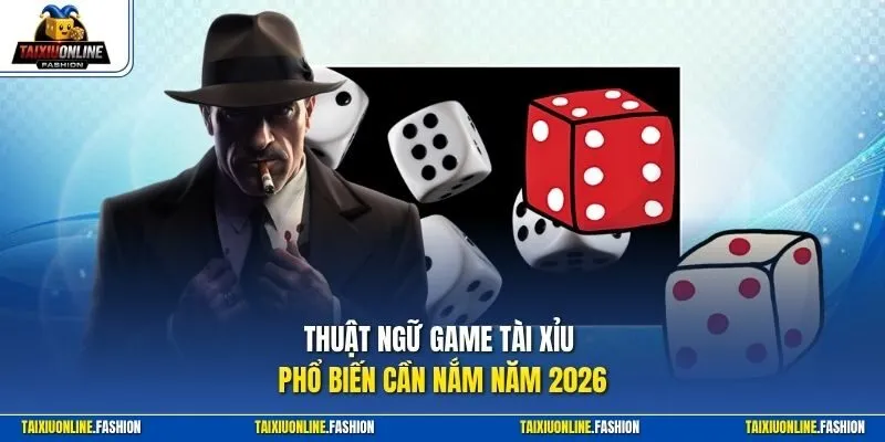 Thuật ngữ game Tài Xỉu phổ biến cần nắm năm 2026