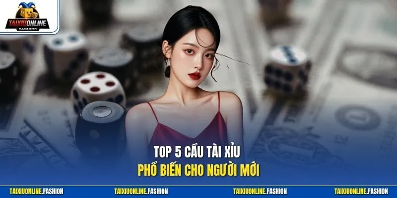 Top 5 cầu Tài Xỉu phổ biến cho người mới